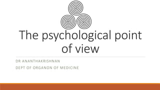 The psychological point
of view
DR ANANTHAKRISHNAN
DEPT OF ORGANON OF MEDICINE
 
