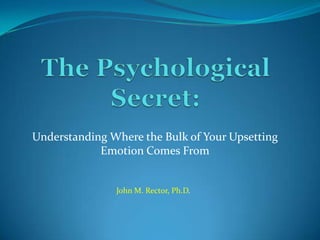 Understanding Where the Bulk of Your Upsetting
            Emotion Comes From


               John M. Rector, Ph.D.
 