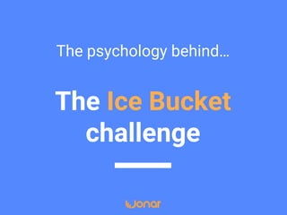 The Ice Bucket
challenge
The psychology behind…
 