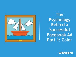 The
Psychology
Behind a
Successful
Facebook Ad
Part 1: Color

 