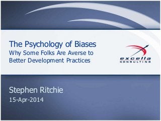 The Psychology of Biases
Why Some Folks Are Averse to
Better Development Practices
Stephen Ritchie
15-Apr-2014
 