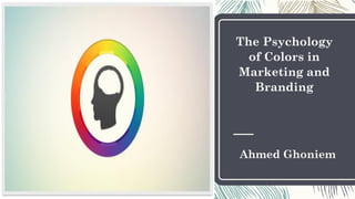 The Psychology
of Colors in
Marketing and
Branding
Ahmed Ghoniem
 