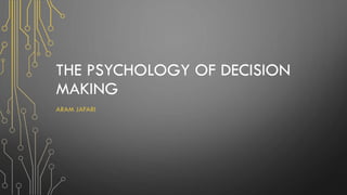 THE PSYCHOLOGY OF DECISION
MAKING
ARAM JAFARI
 