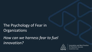 The Psychology of Fear in
Organizations
How can we harness fear to fuel
innovation?
 