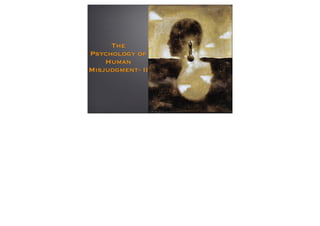 The
Psychology of
    Human
Misjudgment- II
 