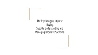 The Psychology of Impulse
Buying
Subtitle: Understanding and
Managing Impulsive Spending
 