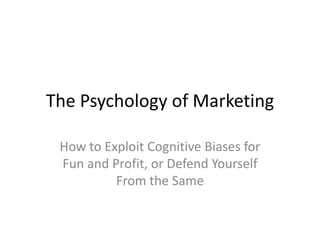 The Psychology of Marketing
How to Exploit Cognitive Biases for
Fun and Profit, or Defend Yourself
From the Same
 