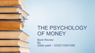 THE PSYCHOLOGY
OF MONEY
Book Review
By,
Zalak patel - 12202110501068
 
