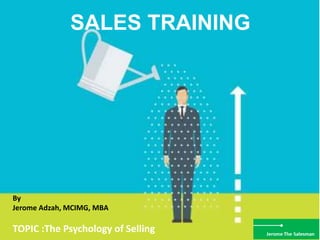 SALES TRAINING
By
Jerome Adzah, MCIMG, MBA
TOPIC :The Psychology of Selling
 