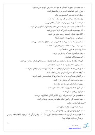 122 
هسیطاى ایطاى 
www.ModirIran.ir 
- ٞط چٝ ثیكشط ثیب ٛٔظیس بٌ ٞبی ثٝ ػ ّٛ ق بٕ ثیكشط یٔ قٛز ٚ حشی ؾطی شٗط! 
- یٔعا زاف٘ ق بٕ بٔ ٙ٘س آة، زض زضٚ یه ؾ اؾز. 
- ؾ حُ آة زضآ سٔ ق بٕ ضا كٔرم یٔ ؾبظز. 
- ٚیِ شٔبؾفب ٝ٘ ؾٛضاذی زض وف ای ؾ ٚػٛز زاضز. 
- ٞط بٌٜ زؾز اظ یبز یٌطی ثطزاضیس ؾ حُ آة وبٞف یٔ یبثس. 
- آ بٍٜ٘ حبقیٝ ا ٙٔیز ذٛز ضا اظ زؾز یٔ زٞیس ٚ زی طٍا اظ ق بٕ دیف یٔ یٌط س٘. 
- ا طٌ دیٛؾشٝ یبز یٍ٘طیس زا ك٘ی وٝ زاضیس و شٕط یٔ قٛز. 
- آ بٍٜ٘ ػٛا سطٞبی زا ك٘ ٕٙس اظ ق بٕ دیكی یٔ یٌط س٘. 
- هٖجبی٘ یٔ قٛیس! ٚ یِ ای ٚال یٗز اؾز! 
- قرم ثی نلاحیز وؿی اؾز وٝ ا طٔٚظ ثط ٚ ا لَا ذٛز ايبفٝ یٕ٘ وٙس. 
- ثی ؾٛاز وؿی اؾز وٝ زؾز اظ یبز یٌطی وكیسٜ اؾز. 
- 5 اظ ٚلز ذٛز ثٝ ذٛثی اؾشفبزٜ وٙیس. 
- ظ بٔ سٟٙب چیعی اؾز وٝ ثطای فطٚـ زاضیس. 
- ای ؾط بٔیٝ اٚ یِٝ ق بٕؾز. 
- ای وٝ چ ٍٛ ٝ٘ اظ فطنز ٞب اؾشفبزٜ یٔ وٙیس ویفیز ٚ ؾ حُ ظ س٘ یٌ ق بٕ ضا كٔرم یٔ وٙٙس. 
- هٔ قٛیس وٝ اظ ای فطنز ثٝ ذٛثی اؾشفبزٜ وٙیس. 
- جَك لب ٛ٘ 80 ثٝ 20 ثطذی اظ وبضٞبی ق بٕ ثٝ طٔاست اضظق ٕٙسسط اظ وبضٞبی زی طٍ اؾز. 
- طٌچٝ ٞ ٕٝ آ ٟ٘ب ىٕٔ اؾز ظ بٔ ثطاثطی ضا تَّ وٙٙس. 
- ثط وبضٞبیی شٔ طٕوع قٛیس وٝ ثطای ظ س٘ یٌ ٚ وبض ق بٕ ثیكشطی فبیسٜ ضا زاض س٘ 
- ٞ ٕٝ ضٚظٞبی ذٛز ضا ثب فٟطؾشی قطٚ وٙیس. 
- ثٟشطی ظ بٔ سٙ یٓ فٟطؾز قت لج اؾز. 
- ٞط وبضی ضا وٝ ثبیس ضٚظ ث سٗ ا ؼ٘ب زٞیس ىٔشٛة وٙیس. 
- ٞط عٌ ثسٚ فٟطؾز وبض ى٘ٙیس. 
- شٔرههب یٔ ٌٛیٙس ثب ثط ب٘ ٝٔ ضیعی 25 " ثط وبضایی ق بٕ افعٚزٜ یٔ قٛز. 
- سٟیٝ فٟطؾز یىی اظ انٛ اؾبؼ ب٘ٓ سٔیطیز ظ بٔ ٚ ظ س٘ یٌ اؾز. 
اٚ ِٛیز ٞب ضا كٔرم ؾبظیس. 
- دؽ اظ سٟیٝ فٟطؾز اٚ ِٛیز ثٙسی وٙیس. 
- چٝ وبضی ٚ ٖٛا یّٔ ٟٔ سط ٚ چٝ ٖٛا یّٔ و اٞ یٕز سط س٘. 
- اظ ذٛز ثذطؾیس ا طٌ لطاض ثبقس ثٝ سٔر یه بٜٔ قٟط ضا سطن وٙ ٚ لج اظ آ یه وبض ٟٔ ضا ا ؼ٘ب زٞ ٚ ؾذؽ 
ثطٚ ،ْ آ چٝ وبضی ذٛاٞس ثٛز؟ 
 