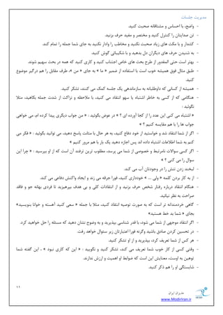 11 
هسیطاى ایطاى 
www.ModirIran.ir 
سٔیطیز ػ ؿّبر 
- ٚايح، ثب احؿبؼ ٚ كٔشبلب ٝ٘ نحجز وٙیس. 
- س نسایشب ضا وٙشط وٙیس ٚ رٔشهط ٚ فٔیس حطف ثع ی٘س. 
- وكساض ٚ ثب ىٔض ٞبی ظیبز نحجز ى٘ٙیس ٚ رٔب تَ ضا ٚازاض ى٘ٙیس ثٝ ػبی ق بٕ ػ ّٕٝ ضا س بٕ وٙس. 
- ثٝ قٙیس حطف ٞبی زی طٍا ز ثسٞیس ٚ ثب قىیجبئی ٌٛـ وٙیس. 
- ثٟشط اؾز حشی ا مِٕسٚض اظ طَح ثحض ٞبی ذبل اػشٙبة وٙیس ٚ وبضی وٙیس وٝ ٞ ٕٝ زض ثحض ؾٟی قٛ س٘. 
- طَف مٔبث ضا ٞ زض یٌط ٛٔيٛ ،» « ثٝ ػبی » بٔ « جَك ظٔب فٛق ٞ یٕكٝ ذٛة اؾز ثب اؾشفبزٜ اظ ي یٕط 
وٙیس. 
- ٞ یٕكٝ اظ وؿبی٘ وٝ زاٚ جَّب ٝ٘ ثٝ ؾبظ بٔ س٘ٞی یه ػ ؿّٝ و هٕ یٔ وٙٙس، سكىط وٙیس. 
- ٞٙ بٍ یٔ وٝ اظ وؿی ثٝ ذب طَ اقشجبٜ یب ؾٟٛ ا ش٘مبز یٔ وٙیس، ثب لٔاح ٝٓ ٚ ع٘اوز اظ قسر ػ ّٕٝ ثىبٞیس، ظٔلا 
ٍٛ٘ئیس : 
ػٛاة زی طٍی دیسا وطزٜ ا ،ْ یٔ ذٛاٞی « : زض ٖٛو ث ٍٛئیس » ؟ اقشجبٜ یٔ وٙی ای سٖز ضا اظ وؼب آٚضزٜ ای « 
» ؟ ػٛاة ٞب ضا ثب ٞ مٔبیؿٝ وٙی 
- فىط یٔ « : ا طٌ اظ ق بٕ ا ش٘مبز قس ٚ ذٛاؾشیس اظ ذٛز زفب وٙیس، ثٝ ٞط حب ثب شٔبز٘ دبؾد زٞیس، یٔ سٛا ی٘س ث ٍٛئیس 
» وٙ ثٝ ق بٕ ا لَا بٖر اقشجبٜ زازٜ ا س٘ دؽ اػبظٜ زٞیس یه ثبض ثب ٞ طٔٚض وٙی 
- چطا ای « : ا طٌ وؿی ؾٛالار ب٘ طٔسج ٚ ذهٛنی اظ ق بٕ یٔ دطؾس، ُّٛٔة سطی سطفٙس آ اؾز وٝ اظ اٚ ثذطؾیس 
» ؟ ؾٛا ضا یٔ وٙی 
- جِرٙس ظز سٙف ضا زض ٚػٛزسب آة یٔ وٙس. 
- ذٛززاضی وٙیس، فٛضا ػطلٝ یٔ ظ س٘ ٚ ایؼبز ٚاوٙف زفب یٖ یٔ وٙس. » .... ٚیِ « اظ ثٝ وبض ثطز و ّٕٝ 
- ٞٙ بٍ ا ش٘مبز زضثبضٜ ضفشبض قرم حطف ثع ی٘س ٚ اظ ا ش٘مبزار و یّ ٚ ثی ٞسف ثذطٞیعیس سب فطزی ثٟب ٝ٘ ػٛ ٚ فبلس 
نطاحز ثٝ ط٘ٓ ی٘بئیس. 
- » ؾ یٗ وٙیس آٞؿشٝ ٚ ذٛا ب٘ ثٙٛیؿیس « بٌٞی ذطز ٙٔسا ٝ٘ سط اؾز وٝ ثٝ نٛضر سٛنیٝ ا ش٘مبز وٙیس، ظٔلا ثب ػ ّٕٝ 
» ق بٕ ثس ذ ٞؿشیس « ثؼبی 
- ا طٌ ا ش٘مبز ٛٔػٟی اظ ق بٕ یٔ قٛز، ثب لسض قٙبؾی ثذصیطیس ٚ ثٝ ٚيٛح ك٘ب زٞیس وٝ ؿٔئ ّٝ ضا ح ذٛاٞیس وطز. 
- زض سحؿی وطز نبزق ثبقیس ٚ طٌ ٝ٘ فٛضا ا شٖجبضسب ظیط ؾئٛا ذٛاٞس ضفز. 
- ٞط وؽ اظ ق بٕ س طٗیف وطز، ثذصیطیس ٚ اظ اٚ سكىط وٙیس. 
- ای فٌشٝ ق بٕ ، » ای وٝ وبضی ج٘ٛز « : ٚلشی وؿی اظ وبض ذٛة ق بٕ س طٗیف یٔ وٙس، سكىط وٙیس ٚ ٍٛ٘ییس 
سٛٞی ثٝ اٚؾز، ٙٔٗبیف ای اؾز وٝ يٛاث اٚ اٞ یٕز ٚ اضظـ س٘اض س٘. 
- قبیؿش یٍ اٚ ضا ٞ شوط وٙیس. 
 