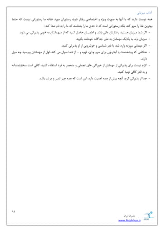 11 
هسیطاى ایطاى 
www.ModirIran.ir 
آزاة یٔعثبی٘ 
ٞ ٕٝ زٚؾز زاض س٘ وٝ ثب آ ٟ٘ب ثٝ نٛضر ٚیػٜ ٚ اذشهبنی ضفشبض قٛز، ضؾشٛضا ٛٔضز لٖالٝ بٔ ضؾشٛضا ی٘ ی٘ؿز وٝ حش بٕ 
ثٟشطی غصا ضا ؾطٚ وٙس ث ىّٝ ضؾشٛضا ی٘ اؾز وٝ سب حسی بٔ ضا ثكٙبؾس وٝ بٔ ضا ثٝ ب٘ نسا وٙس : 
- ا طٌ ق بٕ یٔعثب ٞؿشیس، ضفشبضسب بٖ یِ ثبقس ٚ ا یَٕٙب حبن وٙیس وٝ اظ یٟٔ بٕ ش٘ب ثٝ ذٛثی دصیطائی یٔ قٛز. 
- یٔعثب ثبیس ثٝ یىبیه ٟٔ بٕ ب٘ ثٝ َٛض ػسا بٌ ٝ٘ ذٛقب سٔ ث ٍٛیس. 
- ا طٌ ٟٔ بٕی٘ ؾطظزٜ ٚاضز قس، ثب لسض قٙبؾی ٚ ذٛقطٚیی اظ اٚ دصیطائی وٙیس. 
- ٞٙ بٍ یٔ وٝ دیكرس زٔ یب آثساضچی ثطای ؾطٚ چبی، لٟٜٛ ٚ ... اظ ق بٕ ؾٛا یٔ وٙس، اٚ اظ ٟٔ بٕ ش٘ب ثذطؾیس چٝ یٔ زاض س٘. 
- لاظ ی٘ؿز ثطای دصیطائی اظ ٟٔ بٕ ب٘ اظ ذٛضاوی ٞبی سؼ یّٕ ٚ ٙٔحهط ثٝ فطز اؾشفبزٜ وٙیس، وبفی اؾز ؾربٚس ٕٙسا ٝ٘ 
ٚ ثٝ لسض وبفی سٟیٝ وٙیس. 
- ػسا اظ دصیطائی طٌ ،ْ آ چ٘ٝ ثیف اظ ٞ ٕٝ اٞ یٕز زاضز، ای اؾز وٝ ٞ ٕٝ چیع س یٕع ٚ طٔست ثبقس. 
 