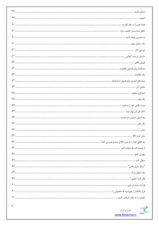 1 
هسیطاى ایطاى 
www.ModirIran.ir 
نبزق ثبقیس ................................ ................................ ................................ .............................................. 19 
ویفیز ................................ ................................ ................................ .................................................... 19 
ٞ ٕٝ چیع ضا زض ط٘ٓ ث یٍطیس................................ ................................ ................................ ................................ 12 
بْٞط ق بٕ ثؿیبض اٞ یٕز زاضز ................................ ................................ ................................ ............................. 12 
ثٝ كٔشطی سٛػٝ وٙیس ................................ ................................ ................................ .................................... 12 
یه ؾئٛا ٟٔ ................................ ................................ ................................ ........................................... 11 
ثطضؾی ثبظاض ................................ ................................ ................................ ............................................... 11 
زاؾشب زضذز یٌلاؼ ................................ ................................ ................................ .................................... 11 
كشٝش خلام ................................ ................................ ................................ ............................................... 12 
س ٠ اهذا ثشای اكضایص خلاهیت................................ ................................ ................................ .............................. 12 
یي خلاهیت ................................ ................................ ................................ ............................................... 13 
١بی اسبسی ثشای كشٝش استشاتژیي ................................ ................................ ................................................... 13 خٜج ٠ 
تح یٔ ثبصاس ................................ ................................ ................................ ................................................. 11 
استشاتژی تٗلبٝت ................................ ................................ ................................ ........................................... 11 
یي سهیت ................................ ................................ ................................ .................................................. 11 
ضٗیت سهبثتی خٞد سا ثطٜبسیذ ................................ ................................ ................................ ................................ 11 
ذًا پبی تبٙ ث ٢تش است ................................ ................................ ................................ .................................... 11 
چ ٠ سًبٛی طٗتشی ض ب٘ ١ستٜذ ................................ ................................ ................................ .............................. 11 
یي ثٗب ................................ ................................ ................................ .................................................. 11 
ص بٗٙ ................................ ................................ ................................ ....................................................... 17 
ص بٗٙ خشیذ بًلا ................................ ................................ ................................ ............................................ 17 
چ ٠ اتلبهی اكشاد سا ث ٠ خشیذ بًلای ض ب٘ تشؿیت یٗ ًٜذ؟ ................................ ................................ ....................................... 17 
١ب استلبدٟ ًٜیذ. ................................ ................................ ................................ .............................. 17 اص تٞغی ٠ ٛب ٠ٗ 
ث ٢تشیٚ تج یٔؾ ................................ ................................ ................................ ............................................... 18 
سئٞا ًٜیذ ................................ ................................ ................................ ................................................ 18 
"سیب سبصی ر ١ٜی" ................................ ................................ ................................ ....................................... 18 
یي سئٞا ثضس ................................ ................................ ................................ ........................................... 19 
ك شٌ ًٜیذ ! ١ ی٘ٚ ! ................................ ................................ ................................ ......................................... 19 
فطآیٙس كٔشطی یبثی ................................ ................................ ................................ ....................................... 12 
لطاض لٔالبر ضا ثفطٚقیس ٝ٘ حٔهٛ ضا ................................ ................................ .................................................... 12 
و بّٕر ضا ثٝ زلز ا ش٘ربة وٙیس ................................ ................................ ........................................................... 12 
 