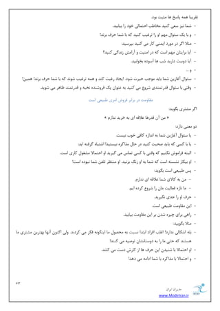 13 
هسیطاى ایطاى 
www.ModirIran.ir 
سمطیجب ٞ ٕٝ دبؾد ٞب ظٔجز ثٛز. 
- ق بٕ ی٘ع ؾ یٗ وٙیس رٔب تَ احش بٕیِ ذٛز ضا ثیبثیس. 
- ٚ ثب یه ؾئٛا ٟٔ اٚ ضا سطغیت وٙیس وٝ ثب ق بٕ حطف ثع س٘! 
- ظٔلا ا طٌ زض ٛٔضز ای ٕٙی وبض یٔ وٙیس ثذطؾیس: 
- آیب ثطایشب ٟٔ اؾز وٝ زض ا ٙٔیز ٚ آضا فٔ ظ س٘ یٌ وٙیس؟ 
- آیب زٚؾز زاضیس قت ٞب آؾٛزٜ ثرٛاثیس. 
- ٚ ... 
- ؾئٛا آغبظی ق بٕ ثبیس ٛٔػت حیطر قٛز. ایؼبز ضغجز وٙس ٚ ٞ ٕٝ سطغیت قٛ س٘ وٝ ثب ق بٕ حطف ثع س٘! ٞ یٕ !ٗ 
- ٚلشی ثب ؾئٛا لسضس ٕٙسی قطٚ یٔ وٙیس ثٝ ٖٙٛا یه فطٚقٙسٜ ر٘جٝ ٚ لسضس ٕٙس بْٞط یٔ قٛیس. 
مٔبٚ زٔ زض ثطاثط فطٚـ ا طٔی جَی یٗ اؾز 
ا طٌ كٔشطی ث ٍٛیس: 
» آ لسضٞب لٖالٝ ای ثٝ ذطیس س٘اض « 
زٚ ٙٔٗی زاضز: 
- یب ؾئٛا آغبظی ق بٕ ثٝ ا س٘اظٜ وبفی ذٛة ی٘ؿز. 
- یب ثب وؿی وٝ ثبیس نحجز وٙیس زض حب صٔاوطٜ ی٘ؿشیس! اقشجبٜ طٌفشٝ ایس: 
- ا جِشٝ فطا ٛٔـ ى٘ٙی وٝ ٚلشی ثب وؿی س بٕؼ یٔ یٌطیس اٚ احش بٕلا كٔغٛ وبضی اؾز. 
- اٚ ثیىبض ك٘ؿشٝ اؾز وٝ ق بٕ ثٝ اٚ ظ ثع ی٘س. اٚ ٙٔش طٓ س فّ ق بٕ ج٘ٛزٜ اؾز! 
- دؽ جَی یٗ اؾز ث ٍٛیس: 
- ثٝ وبلای ق بٕ لٖالٝ ای س٘اض .ْ 
- بٔ سبظٜ ف بٗ یِز بٔ ضا قطٚ وطزٜ ای .ٓ 
- حطف اٚ ضا ػسی یٍ٘طیس. 
- ای مٔبٚ زٔ جَی یٗ اؾز. 
- ضاٞی ثطای چیطٜ قس ثط ای مٔبٚ زٔ ثیبثیس. 
- ظٔلا ث ٍٛییس: 
- ث ّٝ اقىبیِ س٘اضز! اغ تّ افطاز اثشسا ؿ٘جز ثٝ حٔهٛ بٔ ایٙ ٍٛ ٝ٘ فىط یٔ وطز س٘. ٚیِ اوٙٛ آ ٟ٘ب ثٟشطی كٔشطی بٔ 
ٞؿشٙس وٝ حشی بٔ ضا ثٝ زٚؾشب ك٘ب سٛنیٝ یٔ وٙٙس! 
- اٚ احش بٕلا ثب قٙیس ای حطف ٞب اظ وبضـ زؾز یٔ وكس. 
- ٚ احش بٕلا ثب صٔاوطٜ ثب ق بٕ ازا ٝٔ یٔ زٞس! 
 