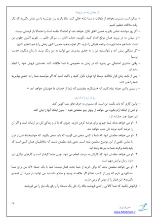 11 
هسیطاى ایطاى 
www.ModirIran.ir 
اظ یٔسا ثٝ زض ط٘ٚیس! 
- ىٕٔ اؾز كٔشطی ثرٛاٞس اظ لٔالبر ثب ق بٕ قب ٝ٘ ذبیِ وٙس. ظٔلا ث ٍٛیس ضٚظ زٚقٙجٝ ثب س بٕؼ ث یٍطیس وٝ یه 
ٚلز لٔالبر سٙ یٓ وٙی .ٓ 
- ا طٌ ضٚظ زٚقٙجٝ س بٕؼ ث یٍطیس ٞ یٕ اسفبق سىطاض ذٛاٞس قس. اٚ احش بٕلا ػ ؿّٝ اؾز ٚ احش بٕلا ثبظ فطنشی ی٘ؿز. 
- اظ یٔسا ثٝ زض ط٘ٚیس ٞ بٕ ٛٔل السا وٙیس. ث ٍٛییس، ػٙبة آلبی ..... ؾطوبض ذب ..... سمٛی اوٙٛ ػ ّٛی اؾز. ق بٕ ٞ حش بٕ فٟطؾز ثط ب٘ ٝٔ ٞبیشب ضا زاضیس. ا طٌ اػبظٜ ثسٞیس ٞ یٕ اوٙٛ ظ بٔ ی٘ ضا ثب ٞ سٙ یٓ وٙی !ٓ 
- ا طٌ كٔى یّ دیف آ سٔ ٚ ش٘ٛا ؿ٘شیس ضا ثٝ ح ًٛض ثذصیطیس. یٔ سٛا ی٘س ثٝ ظ ثع ی٘س سب ظ بٔ زی طٍی ذس زٔ 
ثطؾ !ٓ 
- ٚلشی كٔشطی احش بٕیِ یٔ دصیطز وٝ زض ظ بٔ ثٝ ذهٛنی ثب ق بٕ لٔالبر وٙس. ر٘ؿشی فطٚـ ذٛز ضا ا ؼ٘ب زازٜ ایس. 
- دؽ اظ سبئیس ظ بٔ لطاض لٔالبر سٛؾ اٚ؛ زٚثبضٜ سىطاض وٙیس ٚ سبویس وٙیس وٝ ا طٌ ش٘ٛا ؿ٘ز ق بٕ ضا ثٝ ح ًٛض ثذصیطیس 
ق بٕ ضا ذجط وٙس. 
- » . شٔكىط ؛ْ ئُٕٔٙ وٝ ق بٕ اظ ذس بٔر بٔ ذٛقشب ذٛاٞس آ سٔ « ٚ ؾذؽ ثب ای ػ ّٕٝ س بٕ وٙیس وٝ 
ضٚ زض ضٚ ثب كٔشطی 
- اٚ یِ وبضی وٝ ثبیس ثىٙیس ای اؾز وٝ كٔشطی ثٝ حطف ٞبی ق بٕ ٌٛـ وٙس. 
- اٚ لج اظ ایٙىٝ آضا ث یٍطز یٔ ذٛاٞس اظ چٟبض چیع ئُٕٔ قٛز – ثسٚ ایٙىٝ آ ٟ٘ب ضا ثیب وٙس. 
ای چٟبض چیع جٖبضسٙس اظ : 
- 1 اٚ یٔ ذٛاٞس ثسا س٘ ق بٕ چیعی ثطای طٖيٝ وطز زاضیس. چیعی وٝ ثب اٚ ٚ ظ س٘ یٌ اـ زض اضسجب اؾز ٚ ا طٌ آ ضا طٖيٝ وٙیس سٛػٝ اـ ػ تّ ذٛاٞس قس. 
- 2 اٚ یٔ ذٛاٞس ئُٕٔ قٛز وٝ ق بٕ ثب وؿی ؾر یٔ ٌٛییس وٝ ثبیس ؾر ث ٍٛیس. وٝ ذٛقجرشب ٝ٘ لج اظ لطاض 
ثب س بٕؼ س فّٙی اظ ای ٛٔيٛ ئُٕٔ قسٜ اؾز. ی ٙٗی ثبیس ئُٕٔ ثبقیس وٝ رٔب جَشب ٞ بٕ وؿی اؾز وٝ 
ثبیس ثبقس ٚ طٌ ٝ٘ ق بٕ ثٝ ثیطاٞٝ ضفشٝ ایس. 
- 3 اٚ یٔ ذٛاٞس ئُٕٔ قٛز وٝ وبضسب ثٝ ؾط زٖ ا ؼ٘ب یٔ قٛز. چٛ حش بٕ طٌفشبض اؾز ٚ وبضٞبی زی طٍی ی٘ع 
زاضز. ظ بٔ ثطایف ٟٔ اؾز. 
- 4 وٝ ثطای ق بٕ « اٚ یٔ ذٛاٞس ئُٕٔ ثبقس وٝ ثطای ذطیس اظ ق بٕ سحز فكبض ی٘ؿز! ق بٕ ثب یه ػ ّٕٝ 
زؾشبٚضزی زاض وٝ دؽ اظ وؿت ا لَا ا طٌ لٖال ٕٙس ثٛزیس ٚ نلاح زا ؿ٘شیس یٔ سٛا ی٘س زض ٛٔضز آ سه یٕ ای فكبض ضا اظ زٚـ اٚ ثط یٔ زاضیس. .» ث یٍطیس 
- فطا ٛٔـ ى٘ٙیس وٝ ق بٕ وبلایی ضا یٕ٘ فطٚقیس ث ىّٝ ضاٜ ح یه ؿٔئ ّٝ ضا ٚ ضف یه ی٘بظ ضا یٔ فطٚقیس. 
 