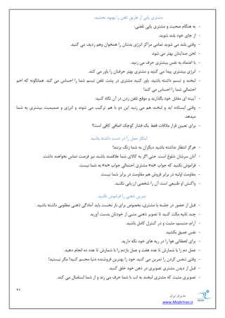 17 
هسیطاى ایطاى 
www.ModirIran.ir 
كٔشطی یبثی اظ طَیك س فّ ضا ثٟجٛز ثركیس. 
- ثٝ ٞٙ بٍ نحجز ٚ كٔشطی یبثی س فّٙی: 
- اظ ػبی ذٛز ث ّٙس قٛیس. 
- ٚلشی ث ّٙس یٔ قٛیس س بٕ یٔ طٔاوع ا ط٘غی ثس ش٘ب ضا ٞ رٕٛا ٚٞ ضزیف یٔ وٙیس. 
- حِ نسایشب ثٟشط یٔ قٛز. 
- ثب ا شٖ بٕز ثٝ ف٘ؽ ثیكشطی حطف یٔ ظ ی٘س. 
- ا ط٘غی ثیكشطی دیسا یٔ وٙیس ٚ كٔشطی ثٟشط حطفشب ضا ثبٚض یٔ وٙس. 
- جِرٙس ٚ سجؿ زاقشٝ ثبقیس. ثبٚض وٙیس كٔشطی زض دكز س فّ سجؿ ق بٕ ضا احؿبؼ یٔ وٙس. ٞ بٕ ٍٛ٘ ٝ٘ وٝ اذ احش بٕیِ ق بٕ ضا احؿبؼ یٔ وٙس! 
- آییٙٝ ای مٔبث ذٛز ث صٍاضیس ٚ ٛٔل س فّ ظز زض آ بٍٜ٘ وٙیس: 
- ٚلشی ایؿشبزٜ ایس ٚ جِرٙس ٞ یٔ ظ ی٘س ای زٚ ثب ٞ سطویت یٔ قٛ س٘ ٚ ا ط٘غی ٚ ن یٕ یٕز ثیكشطی ثٝ ق بٕ 
یٔسٞس. 
- ثطای س یٗی لطاض لٔالبر فم یه فكبض وٛچه ايبفی وبفی اؾز!! 
اثشىبض ضا زض زؾز زاقشٝ ثبقیس 
- ٞط عٌ ا ش٘ بٓض س٘اقشٝ ثبقیس زی طٍا ثٝ ق بٕ ظ ثع ٙ٘س! 
- آ ب٘ ؾطقب ق ّٛ اؾز. حشی ا طٌ ثٝ وبلای ق بٕ لٖال ٕٙس ثبقٙس ی٘ع فطنز س بٕؼ ر٘ٛاٞٙس زاقز. 
- ثٝ ق بٕ ی٘ؿز. » ٝ٘ « كٔشطی احش بٕ یِ ػٛاة » ٝ٘ « فطا ٛٔـ ى٘ٙیس وٝ ػٛاة 
- مٔبٚ زٔ اٚ یِٝ زض ثطاثط فطٚـ ٞ مٔبٚ زٔ زض ثطاثط ق بٕ ی٘ؿز. 
- ٚاوٙف اٚ جَی یٗ اؾز آ ضا قرهی اضظیبثی ى٘ٙیس. 
س طٕی شٞٙی ضا فطا ٛٔـ ى٘ٙیس. 
- لج اظ ح ًٛض زض ػ ؿّٝ ثب كٔشطی، ثرهٛل ثطای ثبض ر٘ؿز ثبیس آ بٔز یٌ شٞٙی ُّٛٔثی زاقشٝ ثبقیس. 
- چٙس طب ی٘ٝ ىٔض وٙیس سب سهٛیط شٞٙی ظٔجی اظ ذٛزسب ثسؾز آٚضیس. 
- آضا ،ْ شٔجؿ ،ٓ ظٔجز ٚ زض وٙشط وب ثبقیس. 
- ف٘ؽ یٖٕك ثىكیس. 
- ثطای حِ بٓسی ٞٛا ضا زض ضیٝ ٞبی ذٛز ٍٝ٘ زاضیس. 
- ز ضا ثب ق بٕضـ سب سٖز ٞفز ٚ ثبظز ضا ثب ق بٕضـ سب سٖز زٜ ا ؼ٘ب زٞیس. 
- ٚلشی سٙفؽ وطز ضا س طٕی یٔ وٙیس ذٛز ضا ثٟشطی فطٚقٙسٜ ز ی٘ب ؼٔؿ وٙیس! طٍٔ ی٘ؿشیس! 
- لج اظ زیس كٔشطی سهٛیطی زض شٞ ذٛز ذ كّ وٙیس. 
- سهٛیطی ظٔجز وٝ كٔشطی جِرٙس ثٝ تِ ثب ق بٕ حطف یٔ ظ س٘ ٚ اظ ق بٕ اؾشمجب یٔ وٙس. 
 