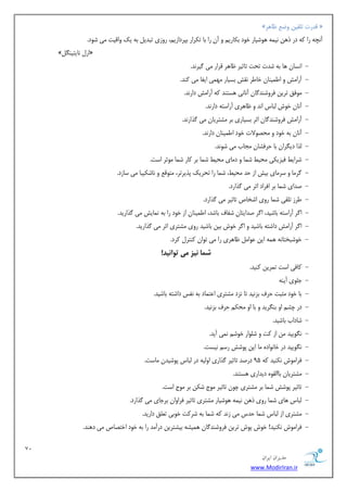 72 
هسیطاى ایطاى 
www.ModirIran.ir 
» هذست ت ؤیٚ ٝضغ ظب ١ش « 
١ٞضیبس خٞد ث بٌسی ٝ آٙ سا ثب ت شٌاس ثپشداصی ،ٖ سٝصی تجذی ث ٠ یي ٝاهیت یٗ ضٞد. آٛچ ٠ سا ٠ً دس ر ١ٚ ٛی ٠٘ 
»ِْ اس ٛبیتیٜ « 
- اٛسبٙ ١ب ث ٠ ضذت تحت تبثیش ظب ١ش هشاس یٗ یُشٛذ. 
- آسا صٗ ٝ اع یٜ٘بٙ خبعش ٛوص ثسیبس ٢ٗ ی٘ ایلب یٗ ًٜذ. 
- ٞٗكن تشیٚ كشٝضٜذ بُٙ آٛبٛی ١ستٜذ ٠ً آسا صٗ داسٛذ. 
- آٛبٙ خٞش جٓبس اٛذ ٝ ظب ١شی آساست ٠ داسٛذ. 
- آسا صٗ كشٝضٜذ بُٙ اثش ثسیبسی ثش طٗتشیبٙ یٗ زُاسٛذ. 
- آٛبٙ ث ٠ خٞد ٝ حٗػٞلات خٞد اع یٜ٘بٙ داسٛذ. 
- زٓا دی شِاٙ ثب حشكطبٙ دٗبة یٗ ضٞٛذ. 
- ضشایظ كیضی یٌ حٗیظ ض ب٘ ٝ د بٗی حٗیظ ض ب٘ ثش بًس ض ب٘ ٞٗثش است. 
- شُ بٗ ٝ سش بٗی ثیص اص حذ حٗیظ، ض ب٘ سا تحشیي پزیشتش، تٗٞهغ ٝ ٛبض یٌجب یٗ سبصد. 
- غذای ض ب٘ ثش اكشاد اثش یٗ زُاسد. 
- عشص ت ؤی ض ب٘ سٝی اضخبظ تبثیش یٗ زُاسد. 
- ا شُ آساست ٠ ثبضیذ، ا شُ غذایتبٙ ضلبف ثبضذ، اع یٜ٘بٙ اص خٞد سا ث ٠ ٛ ب٘یص یٗ زُاسیذ. 
- ا شُ آسا صٗ داضت ٠ ثبضیذ ٝ ا شُ خٞش ثیٚ ثبضیذ سٝی طٗتشی اثش یٗ زُاسیذ. 
- ٠٘ ١ ایٚ ػٞا ظب ١شی سا یٗ تٞاٙ ًٜتش شًد. خٞضجختبٛ ٠ 
شمب ویص می ت اًوید! 
- بًكی است ت ش٘یٚ ًٜیذ. 
- خ ٞٔی آیٜ ٠ 
- ثب خٞد ثٗجت حشف ثضٛیذ تب ٛضد طٗتشی اػت ب٘د ث ٠ ٛلس داضت ٠ ثبضیذ. 
- دس چط اٝ ثٜ شِیذ ٝ ثب اٝ حٗ حشف ثضٛیذ. 
- ضبداة ثبضیذ. 
- ٛ ِٞییذ ٚٗ اص تً ٝ ض ٞٔاس خٞض ٛ ی٘ آیذ. 
- ٛ ِٞییذ دس خبٛٞادٟ بٗ ایٚ پٞضص سس ٛیست. 
- 95 دسغذ تبثیش زُاسی اٝ یٓ ٠ دس جٓبس پٞضیذٙ بٗست. كشا ٞٗش ٛ ٌٜیذ ٠ً 
- طٗتشیبٙ ثبا وٟٓٞ دیذاسی ١ستٜذ. 
- تبثیش پٞضص ض ب٘ ثش طٗتشی چٞٙ تبثیش ٞٗج ض ٌٚ ثش ٞٗج است. 
- ١ٞضیبس طٗتشی تبثیش كشاٝاٙ ثشخبی یٗ زُاسد. جٓبس ١بی ض ب٘ سٝی ر ١ٚ ٛی ٠٘ 
- طٗتشی اص جٓبس ض ب٘ حذس یٗ صٛذ ٠ً ض ب٘ ث ٠ ضش تً خٞثی تؼ نٔ داسیذ. 
- كشا ٞٗش ٛ ٌٜیذ! خٞش پٞش تشیٚ كشٝضٜذ بُٙ ١ ی٘ط ٠ ثیطتشیٚ دسآ ذٗ سا ث ٠ خٞد اختػبظ یٗ د ١ٜذ. 
 