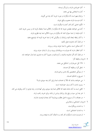 79 
هسیطاى ایطاى 
www.ModirIran.ir 
- آ بًى ذ یَكتي زاض سً اثطاظگط یًؿت سٌ. 
- آ بًى ث اقربل ث بْ هی ز سٌّ. 
- ثطایتبى ه نْ اؾت زیگطاى زض ه ضَز ذطیس آ بًى چ هی گ یَ سٌ. 
- آ بًى ز ؾٍت زاض سً هحج ةَ اٍهغ ق سًَ. 
- ا گًیع انلی آ بًى بًٌض آهسى ثب زیگطاى اؾت. 
- آ بًى هی ذ اَ سٌّ ه وُئي ق سًَ زیگطاى اظ بًلای قوب اؾتوجبل طًز ا سً ؾپؽ ذطیس سًٌٌ. 
- آ بًى هبیل سٌ اظ قوب ؾئ اَل سًٌٌ زیگطاى زض ه ضَز بًلای قوب چ ظًطی زاض سً. 
- ثب آ بًى ضاث ایدبز یًٌس ثطایكبى اظ زیگطا یً اظ قوب ذطیس طًز ا سً ت يَیح ز یّس. 
- زض هجبل آ بًى قتبثعز ػول یًٌٌس. 
- آ بًى هو يٌ اؾت ؾبػتی ثب قوب حطف ثع سًٌ ثط سًٍ. 
- آ بًى ا تًظبض زاض سً ز ثٍبض ث ؾط هٍتكبى ثط یٍس ثبظ ثب ایكبى حطف ثع یًس. 
- زض هجبل آ بًى اگط قتبثعز جًبقیس آضام ثبقیس نج ضَ! آ بًى ث هكتطی قوب ثسل ذ اَ سٌّ قس. 
- 5 ذطیساض ظٍیل گطا 
- 25 " لً ذطیساضاى ضا تك یٌل هی ز سٌّ. 
- قـل گطا ظٍیل گطا ؿّت سٌ. 
- اظ یٍػگی قرهیتی یي هسیط ثطذ ضَزاض سً. 
- نطیح بًق یٌجب ؿّت سٌ. 
- هی ذ اَ سٌّ ثسا سًٌ بًلا یب ذسهبت قوب ثطای آ بًى چ ؾ زَی زاضز؟ 
- ض ثٍط قسى ثب آ بًى ثؿیبض ذ قَبی سٌ اؾت. 
- بًكی اؾت ث آ بًى كًبى ز یّس بًلای قوب چ ؾ زَی ثطای آ بًْ زاضز چ یًبظی اظ آ بًى ثط طَف هی سًٌ. 
- طّ چ ایي ؾ زَ ضكغ یًبظ ثطایتبى ض قٍي تط ثبقس ثطای ذطیس ضاؿت تط سً. 
- زض ههبف ثب آى ؾطیغ ث انل ه لُت ثپطزاظیس! آ بًى چ سٌاى كطنت سًاض سً. 
- 6 ذطیساض اختوبػی هؼبقطتی 
- ث قست ثط گًٍطاؾت. 
- ث قست اختوبػی اؾت. 
- ا ز ؾٍت زاضز ثب زیگطاى بًض سًٌ ث وًي آ بًى ث تًید ثطؾس. 
 