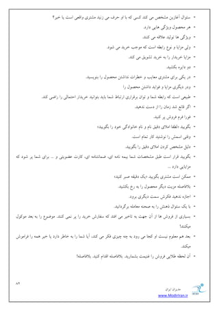 82 
هسیطاى ایطاى 
www.ModirIran.ir 
- ؾئ اَل آؿبظیي هكرم هی سًٌ ؿًی ثب ا حطف هی ظ یًس هكتطی اٍهؼی اؾت یب ذیط؟ 
- طّ هحه لَ یٍػگی بّیی زاضز. 
- یٍػگی بّ ت لَیس ػلاه هی سًٌٌ. 
- لٍی هعایب عًَ ضاث اؾت ه خَت ذطیس هی ق زَ. 
- هعایب ذطیساض ضا ث ذطیس تك یَن هی سًٌ. 
- ز زایط ث كٌیس. 
- زض ی یٌ ثطای هكتطی هؼبیت ذ طُات سًاقتي هحه لَ ضا ث یٌَؿیس. 
- زٍض زیگطی هعایب ك اَیس زاقتي هحه لَ ضا 
- جَیؼی اؾت ضاث قوب ت اَى ثطهطاضی اضتجب قوب ثبیس ثت اَ یًس ذطیساض احتوبلی ضا ضايی سًٌ. 
- اگط هب غً قس ظهبى ضا اظ زؾت سً یّس. 
- ك ضَا كطم كط ـٍ پط یًٌس. 
- » ل لُب اهلای زهین بًم بًم ذب اًَزگی ذ زَ ضا ثگ یَیس « ثگ یَیس 
- هٍتی اؾوف ضا قًَتیس بًض توبم اؾت. 
- زلیل هكرم طًزى اهلای زهین ضا ثگ یَیس. 
- ثگ یَیس هطاض اؾت جَن هكرهبت قوب ثیو بًه ای، يوب تً بٌه ای، بًضت ػ یًَتی ... ثطای قوب پط ق زَ هعایبیی زاضز ... 
- » یي زهیو نجط یًٌس « هو يٌ اؾت هكتطی ثگ یَیس 
- ثلاكبنل هعیت زیگط هحه لَ ضا ث ضخ ث كٌیس. 
- اخبظ سً یّس ك طٌـ ؾوت زیگطی ثط زٍ. 
- ثب یي ؾئ اَل ش فٌّ ضا ث نح هؼبهل ثطگطزا یًس. 
- ثؿیبضی اظ كط ـٍ بّ اظ آى خ تْ ث تبذیط هی اكتس ؾلبضـ ذطیس ضا پط وًی سًٌٌ. ه يَ عَ ضا ث ثؼس ه لًََ 
هی سٌٌٌ! 
- ثؼس نّ هؼل مَ یًؿت ا دًب هی ض زٍ ث چ چیعی ك طٌ هی سًٌ، آیب قوب ضا ث ذب طَ زاضز یب ذیط وّ ضا كطاه ـَ 
هی سٌٌ. 
- آى لحظ لَایی كط ـٍ ضا ؿ یٌوت ثكوبضیس. ثلاكبنل اهسام یًٌس. ثلاكبنل !ِ 
 