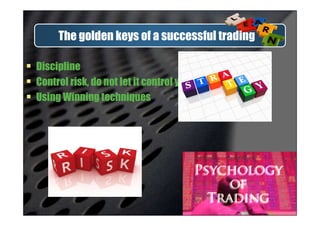 The golden keys of a successful trading
Discipline
Control risk, do not let it control you
Using Winning techniques
 