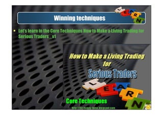 Winning techniques
Let’s learn in the Core Techniques How to Make a Living Trading for
Serious Traders _v1
 