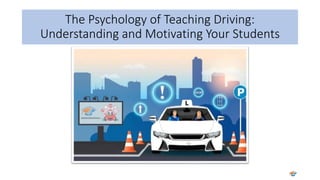 The Psychology of Teaching Driving:
Understanding and Motivating Your Students
 