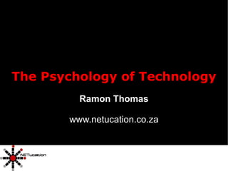 The Psychology of Technology Ramon Thomas www.netucation.co.za 