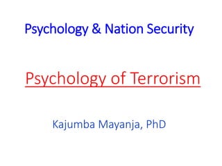 Psychology of Terrorism
Psychology & Nation Security
Kajumba Mayanja, PhD
 