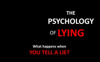 THE
PSYCHOLOGY
LYING
OF
What happens when
YOU TELL A LIE?
 