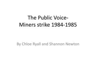 The Public Voice-
Miners strike 1984-1985
By Chloe Ryall and Shannon Newton
 