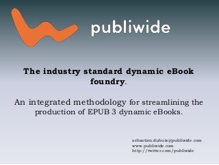 The industry standard dynamic eBook
foundry.
An integrated methodology for streamlining the
production of EPUB 3 dynamic eBooks.
sebastien.dubuis@publiwide.com
www.publiwide.com
http://twitter.com/publiwide
 