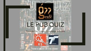 LE PUB QUIZ
Presented by Qriosity Knowledge Solutions
 