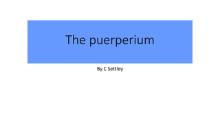 The puerperium
By C Settley
 