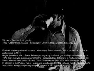 Winner in Feature Photography
1980 Pulitzer Prize, Feature Photography, Erwin H. Hagler, Dallas Times Herald
Erwin H. Hagl...