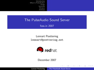 Introduction
   What is PulseAudio?
                  Usage
               Internals
                Recipes
                Outlook




The PulseAudio Sound Server
                 foss.in 2007


        Lennart Poettering
    lennart@poettering.net




              December 2007

    Lennart Poettering     The PulseAudio Sound Server
 