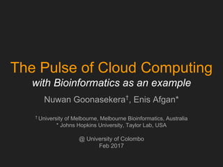 The Pulse of Cloud Computing
with Bioinformatics as an example
Nuwan Goonasekera†
, Enis Afgan*
†
University of Melbourne, Melbourne Bioinformatics, Australia
* Johns Hopkins University, Taylor Lab, USA
@ University of Colombo
Feb 2017
 