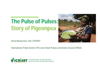 The Pulse of Pulses:
Story of Pigeonpea
David Bergvinson, DG, ICRISAT
International Trade Centre (ITC) and Indian Pulses and Grains Council (IPGA)
 