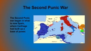 The Second Punic War
The Second Punic
war began in what
is now Spain,
where Carthage
had built up a
base of power.
 