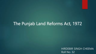 The Punjab Land Reforms Act, 1972
HIRDEBIR SINGH CHEEMA
Roll No. 32
 