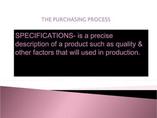 SPECIFICATIONS- is a precise
description of a product such as quality &
other factors that will used in production.
 