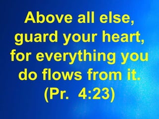 Above all else,
guard your heart,
for everything you
do flows from it.
(Pr. 4:23)
 