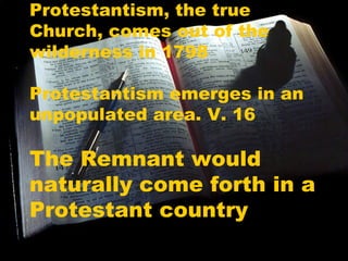 Protestantism, the true
Church, comes out of the
wilderness in 1798
Protestantism emerges in an
unpopulated area. V. 16

The Remnant would
naturally come forth in a
Protestant country
bt

22

 