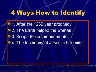 4 Ways How to Identify
1. After the 1260 year prophecy
2. The Earth helped the woman
3. Keeps the commandments
4. The testimony of Jesus in her midst

bt

30

 