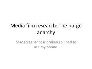 Media film research: The purge 
anarchy 
Mac screenshot is broken so I had to 
use my phone. 
 