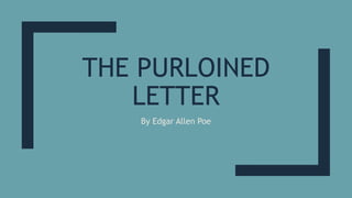 THE PURLOINED
LETTER
By Edgar Allen Poe
 