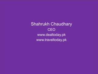 Shahrukh Chaudhary
CEO
www.dealtoday.pk
www.traveltoday.pk

 