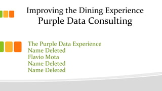 Improving the Dining Experience
Purple Data Consulting
The Purple Data Experience
Name Deleted
Flavio Mota
Name Deleted
Name Deleted
 