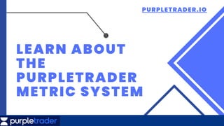 LEARN ABOUT
THE
PURPLETRADER
METRIC SYSTEM
PURPLETRADER.IO
 