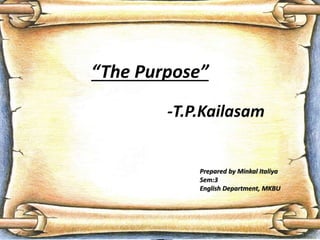“The Purpose”
-T.P.Kailasam
Prepared by Minkal Italiya
Sem:3
English Department, MKBU
 