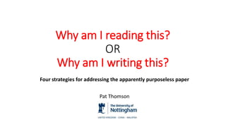 Why am I reading this?
OR
Why am I writing this?
Four strategies for addressing the apparently purposeless paper
Pat Thomson
 